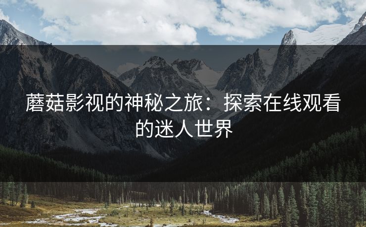 蘑菇影视的神秘之旅：探索在线观看的迷人世界