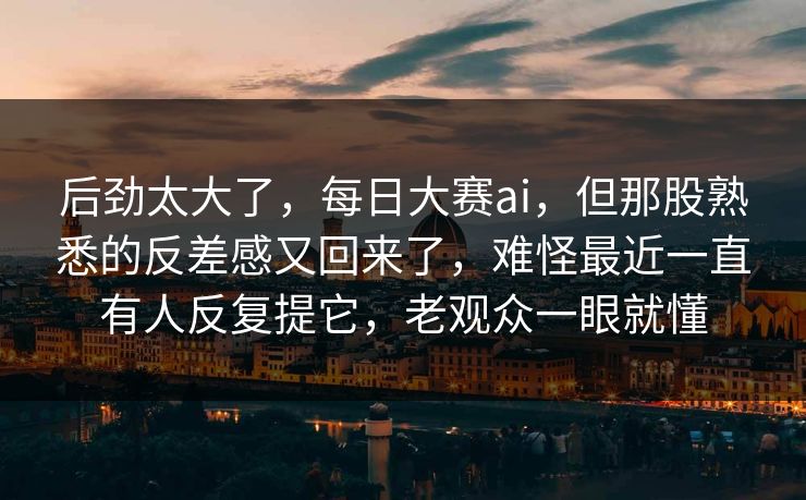后劲太大了，每日大赛ai，但那股熟悉的反差感又回来了，难怪最近一直有人反复提它，老观众一眼就懂