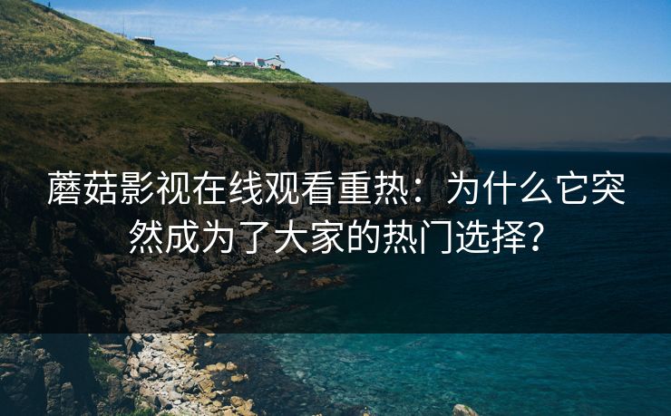 蘑菇影视在线观看重热：为什么它突然成为了大家的热门选择？