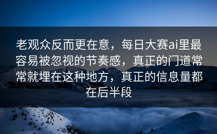 老观众反而更在意，每日大赛ai里最容易被忽视的节奏感，真正的门道常常就埋在这种地方，真正的信息量都在后半段