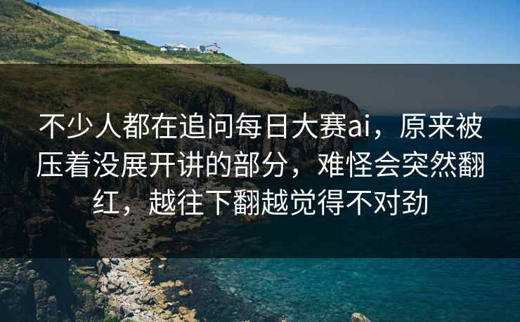 不少人都在追问每日大赛ai，原来被压着没展开讲的部分，难怪会突然翻红，越往下翻越觉得不对劲