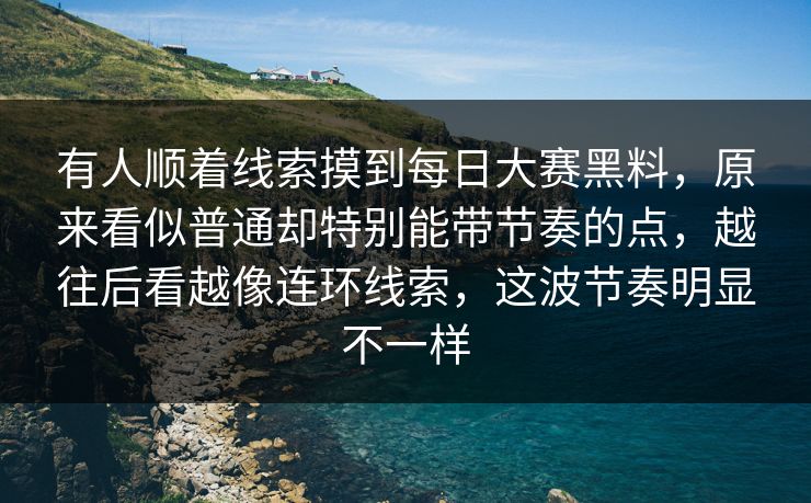 有人顺着线索摸到每日大赛黑料，原来看似普通却特别能带节奏的点，越往后看越像连环线索，这波节奏明显不一样