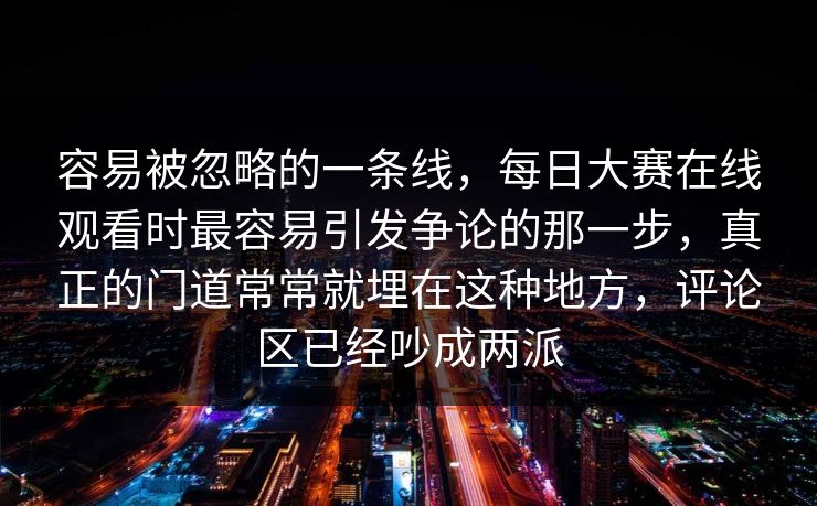 容易被忽略的一条线，每日大赛在线观看时最容易引发争论的那一步，真正的门道常常就埋在这种地方，评论区已经吵成两派