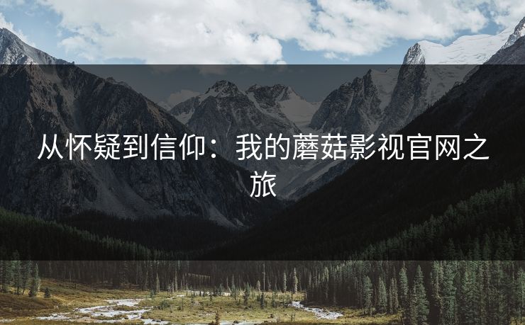 从怀疑到信仰:我的蘑菇影视官网之旅 从怀疑到信仰:我的蘑菇影视官网之旅
