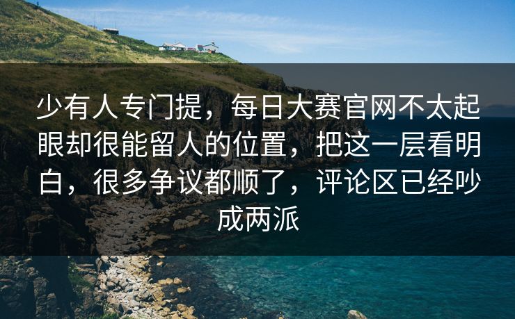 少有人专门提,每日大赛官网不太起眼却很能留人的位置,把这一层看明白,很多争议都顺了,评论区已经吵成两派 少有人专门提,每日大赛官网不太起眼却很能留人的位置,把这一层看明白,很多争议都顺了,评论区已经吵成两派