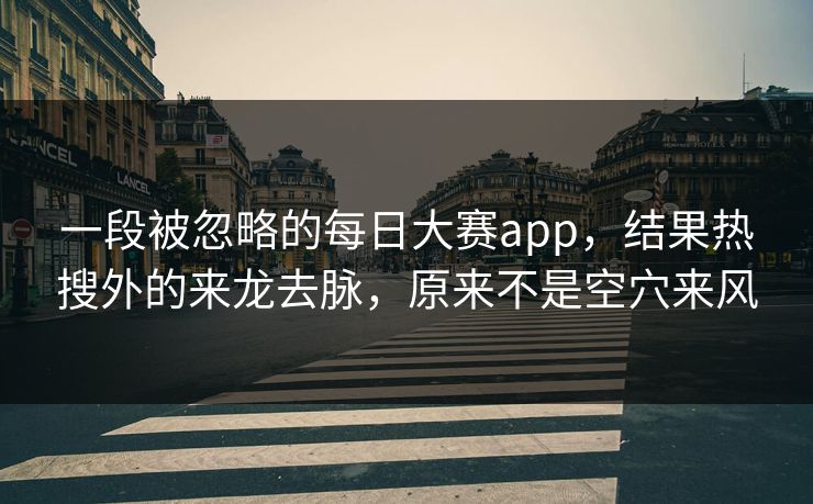 一段被忽略的每日大赛app,结果热搜外的来龙去脉,原来不是空穴来风 一段被忽略的每日大赛app,结果热搜外的来龙去脉,原来不是空穴来风