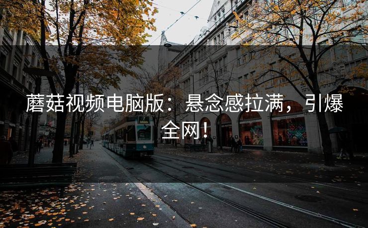 蘑菇视频电脑版:悬念感拉满,引爆全网! 蘑菇视频电脑版:悬念感拉满,引爆全网!